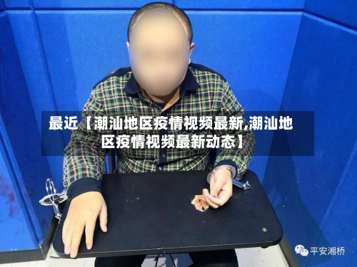 最近【潮汕地区疫情视频最新,潮汕地区疫情视频最新动态】