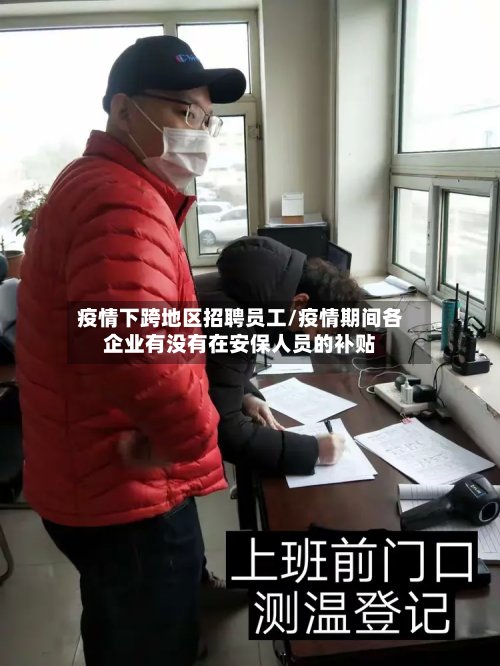 疫情下跨地区招聘员工/疫情期间各企业有没有在安保人员的补贴-第2张图片