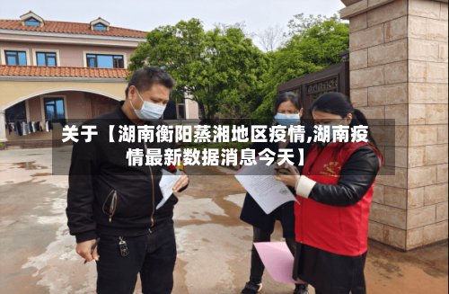 关于【湖南衡阳蒸湘地区疫情,湖南疫情最新数据消息今天】