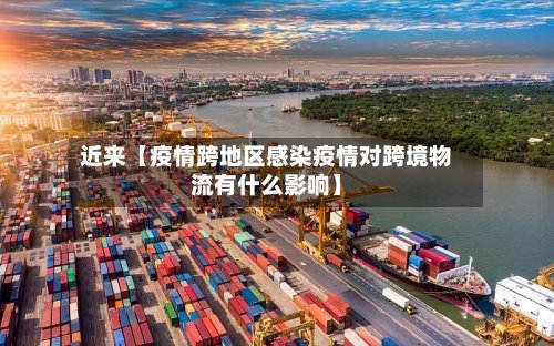近来【疫情跨地区感染疫情对跨境物流有什么影响】