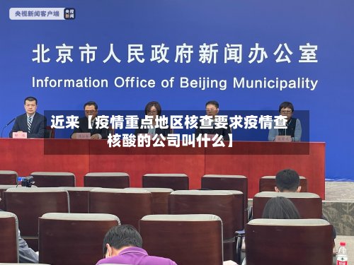 近来【疫情重点地区核查要求疫情查核酸的公司叫什么】