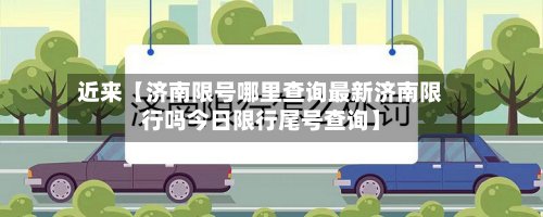 近来【济南限号哪里查询最新济南限行吗今日限行尾号查询】