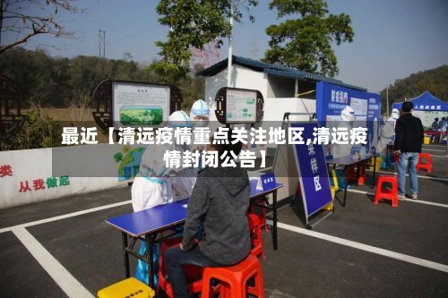 最近【清远疫情重点关注地区,清远疫情封闭公告】-第3张图片