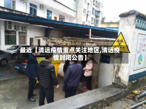 最近【清远疫情重点关注地区,清远疫情封闭公告】-第2张图片