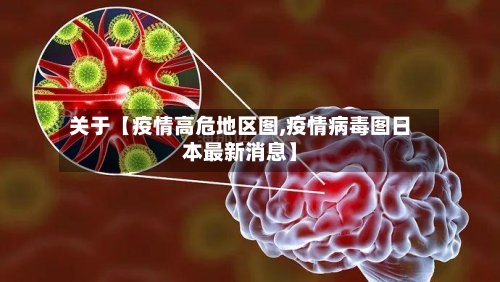 关于【疫情高危地区图,疫情病毒图日本最新消息】-第3张图片