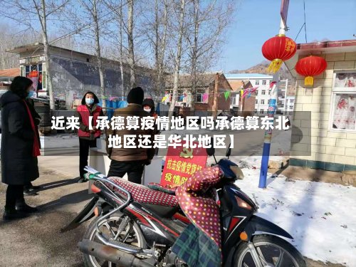 近来【承德算疫情地区吗承德算东北地区还是华北地区】-第2张图片