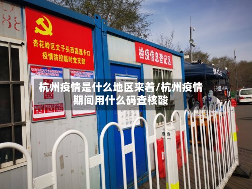 杭州疫情是什么地区来着/杭州疫情期间用什么码查核酸-第3张图片