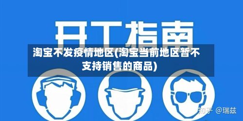 淘宝不发疫情地区(淘宝当前地区暂不支持销售的商品)