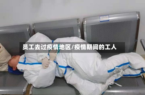员工去过疫情地区/疫情期间的工人