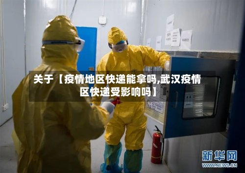 关于【疫情地区快递能拿吗,武汉疫情区快递受影响吗】