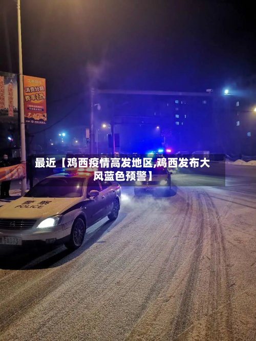 最近【鸡西疫情高发地区,鸡西发布大风蓝色预警】