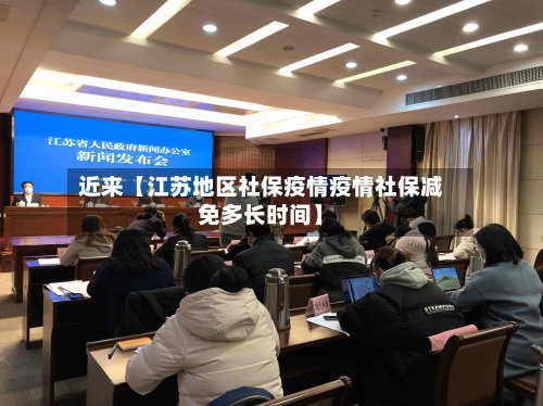近来【江苏地区社保疫情疫情社保减免多长时间】