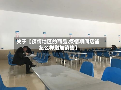 关于【疫情地区的商品,疫情期间店铺怎么样增加销售】