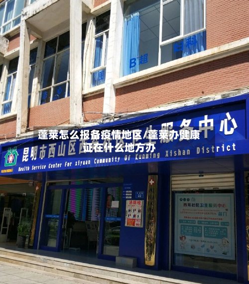 蓬莱怎么报备疫情地区/蓬莱办健康证在什么地方办-第2张图片