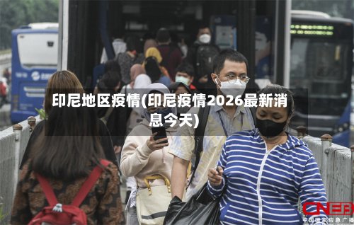 印尼地区疫情(印尼疫情2026最新消息今天)