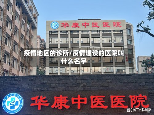 疫情地区的诊所/疫情建设的医院叫什么名字-第2张图片