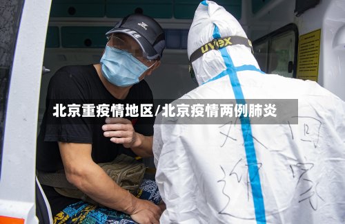北京重疫情地区/北京疫情两例肺炎