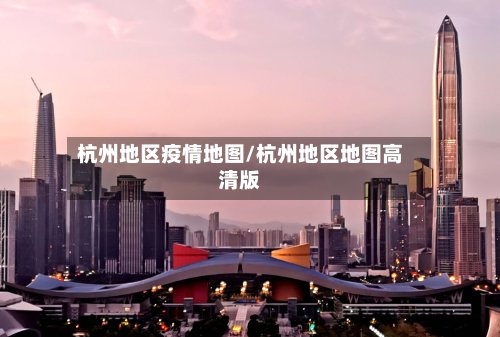 杭州地区疫情地图/杭州地区地图高清版