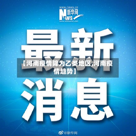 【河南疫情降为乙类地区,河南疫情趋势】