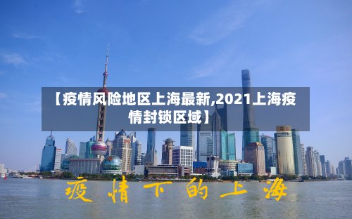 【疫情风险地区上海最新,2021上海疫情封锁区域】