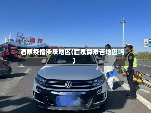 酒泉疫情涉及地区(酒泉算艰苦地区吗)-第2张图片