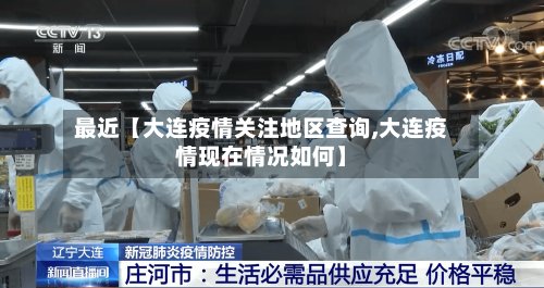 最近【大连疫情关注地区查询,大连疫情现在情况如何】