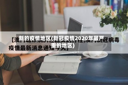 新的疫情地区(新冠疫情2020年最严重的地区)