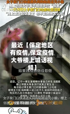 最近【保定地区有疫情,保定疫情大爷楼上喊话视频】-第2张图片
