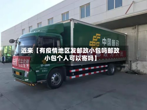 近来【有疫情地区发邮政小包吗邮政小包个人可以寄吗】