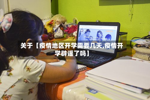 关于【疫情地区开学需要几天,疫情开学辟谣了吗】-第2张图片