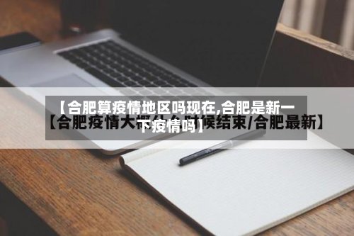 【合肥算疫情地区吗现在,合肥是新一下疫情吗】-第2张图片