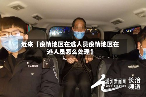 近来【疫情地区在逃人员疫情地区在逃人员怎么处理】