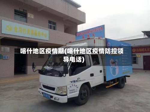喀什地区疫情期(喀什地区疫情防控领导电话)