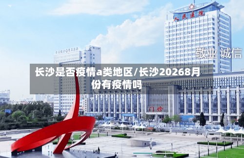 长沙是否疫情a类地区/长沙20268月份有疫情吗