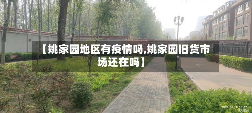 【姚家园地区有疫情吗,姚家园旧货市场还在吗】-第3张图片