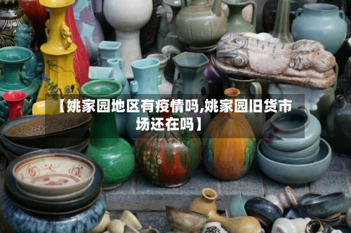 【姚家园地区有疫情吗,姚家园旧货市场还在吗】-第2张图片