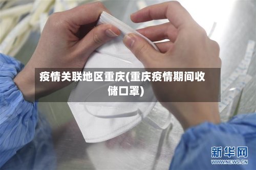疫情关联地区重庆(重庆疫情期间收储口罩)-第2张图片
