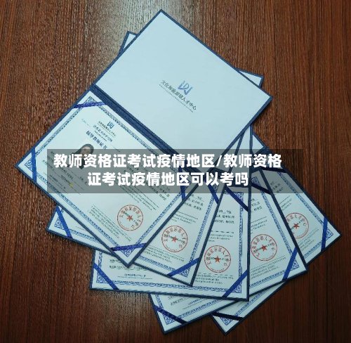 教师资格证考试疫情地区/教师资格证考试疫情地区可以考吗