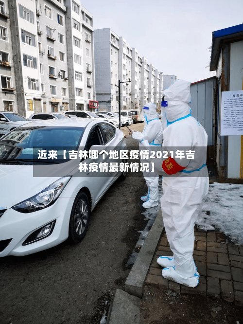 近来【吉林哪个地区疫情2021年吉林疫情最新情况】