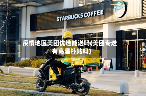 疫情地区美团优选能送吗(美团专送有高温补贴吗)-第3张图片