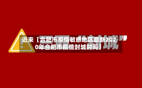 近来【合肥市疫情敏感地区最新2020年合肥市疫情封城时间】