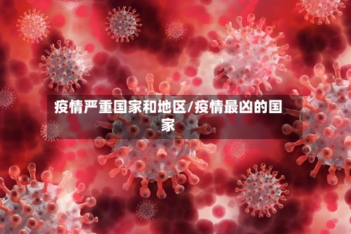 疫情严重国家和地区/疫情最凶的国家-第3张图片