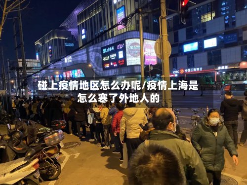 碰上疫情地区怎么办呢/疫情上海是怎么寒了外地人的-第2张图片