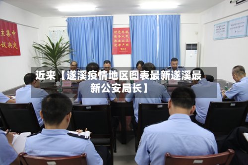 近来【遂溪疫情地区图表最新遂溪最新公安局长】