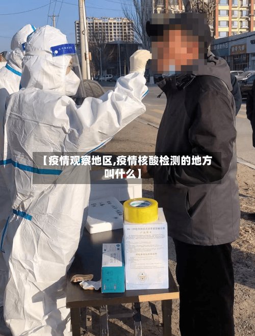 【疫情观察地区,疫情核酸检测的地方叫什么】-第2张图片
