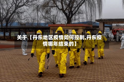 关于【丹东地区疫情如何控制,丹东疫情哪年结束的】