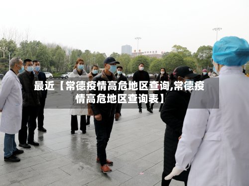 最近【常德疫情高危地区查询,常德疫情高危地区查询表】