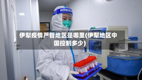 伊犁疫情严管地区是哪里(伊犁地区中国控制多少)