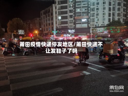莆田疫情快递停发地区/莆田快递不让发鞋子了吗-第3张图片