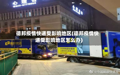 德邦疫情快递受影响地区(德邦疫情快递受影响地区怎么办)